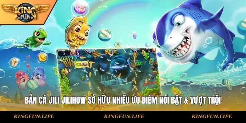 Bắn cá JILI JILIHOW sở hữu nhiều ưu điểm nổi bật & vượt trội