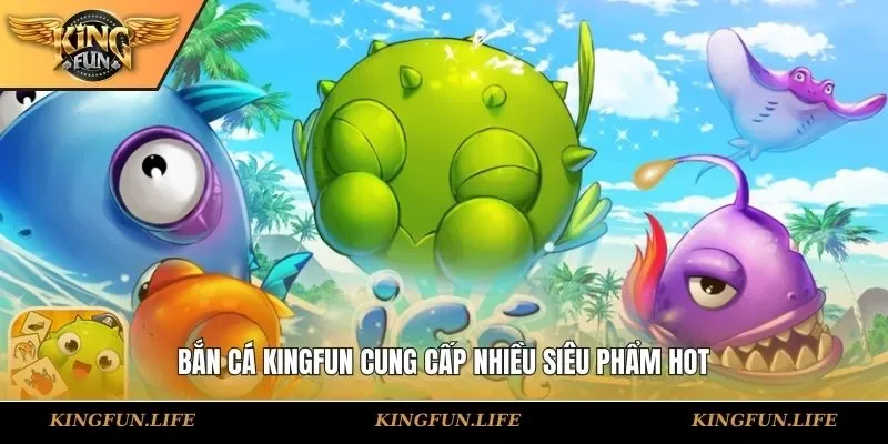 Bắn cá KINGFUN cung cấp nhiều siêu phẩm hot