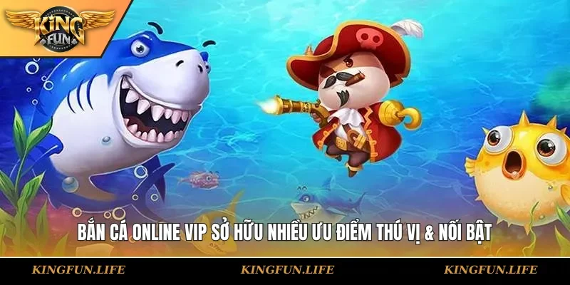 Bắn cá online VIP sở hữu nhiều ưu điểm thú vị & nối bật