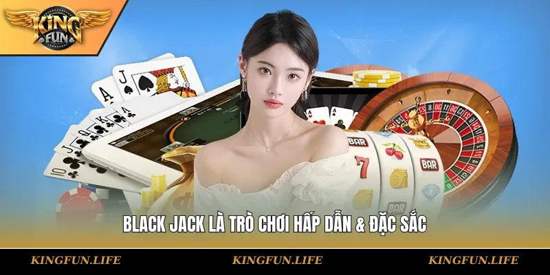 Black jack là trò chơi hấp dẫn & đặc sắc