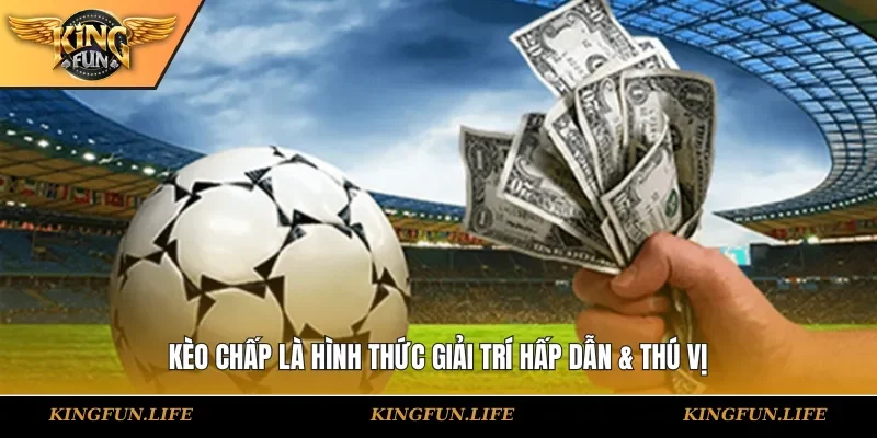 Kèo chấp là hình thức giải trí hấp dẫn & thú vị