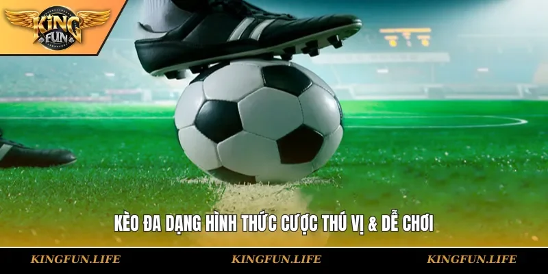 Kèo đa dạng hình thức cược thú vị & dễ chơi