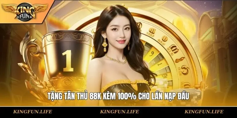 Tặng tân thủ 88K kèm 100% cho lần nạp đầu