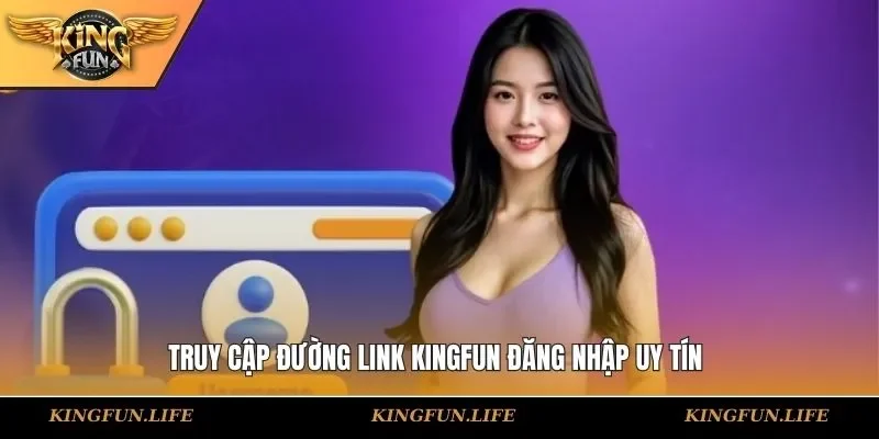 Truy cập đường link KINGFUN đăng nhập uy tín 