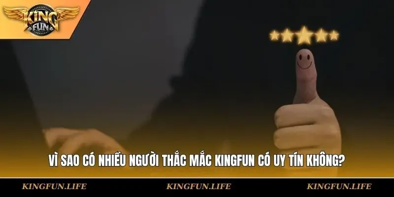 Vì sao có nhiều người thắc mắc KINGFUN có uy tín không?